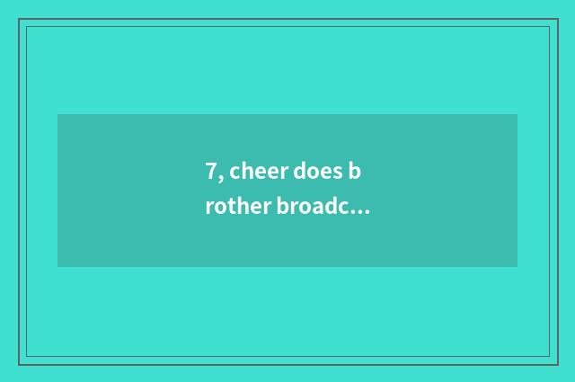 7, cheer does brother broadcast time?