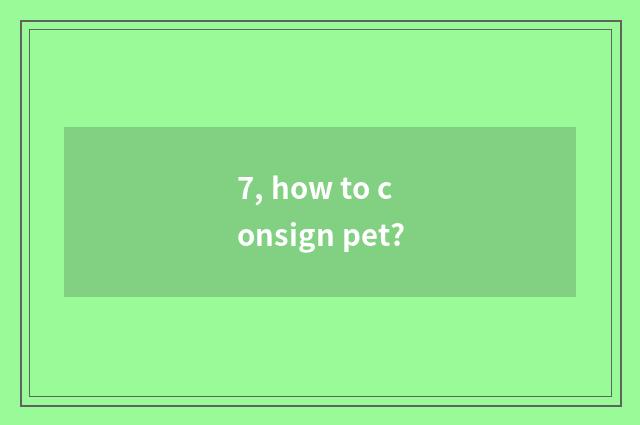 7, how to consign pet?