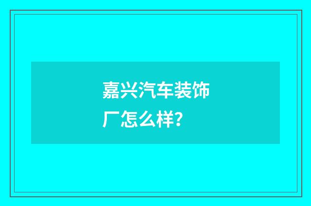 嘉兴汽车装饰厂怎么样？