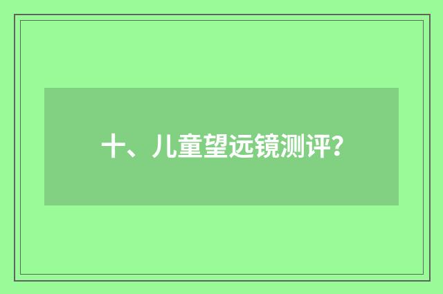 十、儿童望远镜测评?