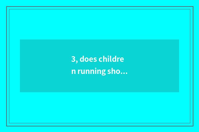 3, does children running shoes recommend evaluation?