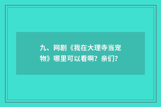 九、网剧《我在大理寺当宠物》哪里可以看啊?亲们?