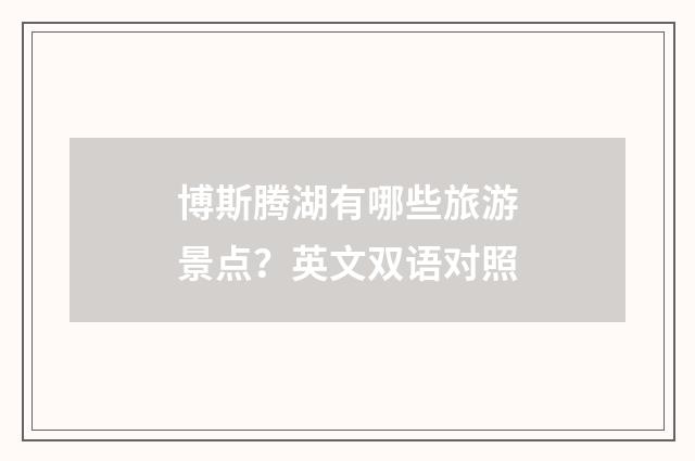博斯腾湖有哪些旅游景点？英文双语对照