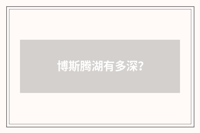 博斯腾湖有多深?