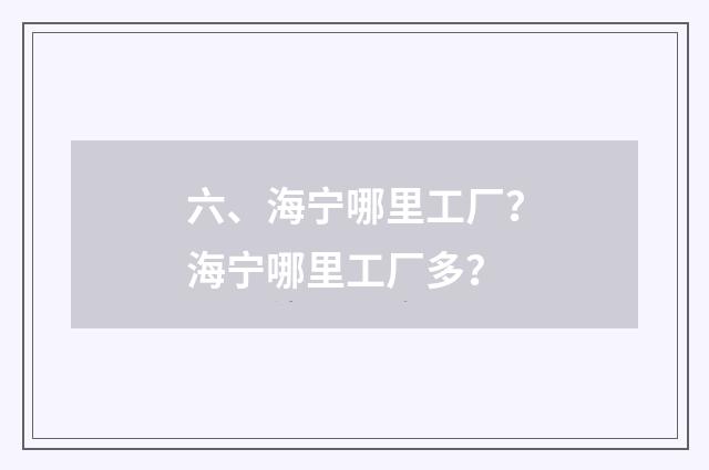 六、海宁哪里工厂?海宁哪里工厂多?