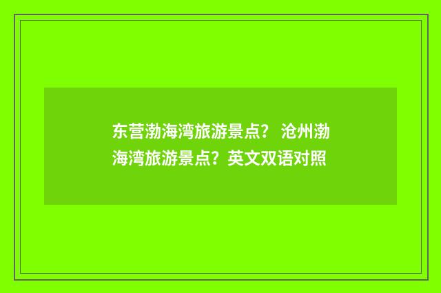 东营渤海湾旅游景点? 沧州渤海湾旅游景点?英文双语对照