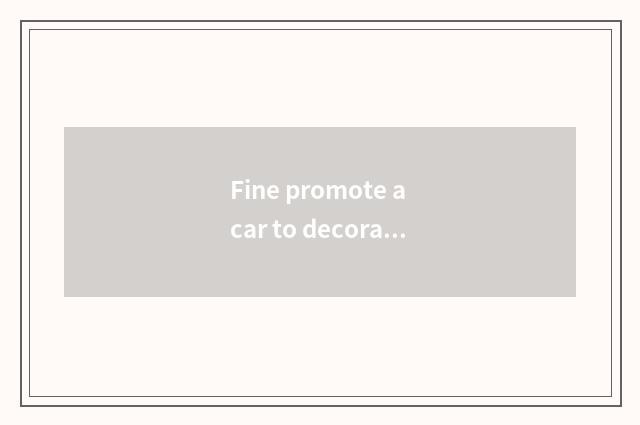 Fine promote a car to decorate factory pay how?