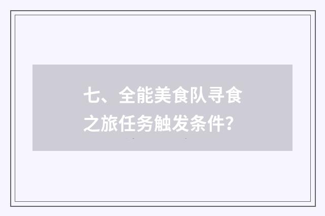 七、全能美食队寻食之旅任务触发条件？