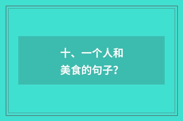 十、一个人和美食的句子?