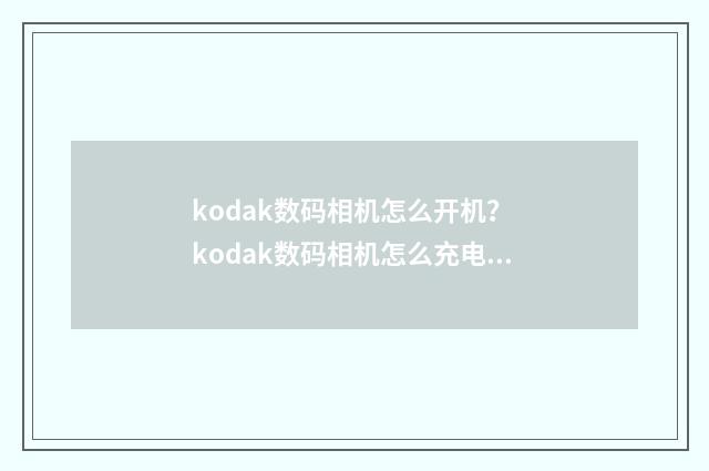 kodak数码相机怎么开机? kodak数码相机怎么充电?英文双语对照