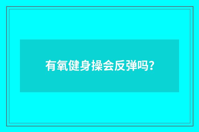 有氧健身操会反弹吗？