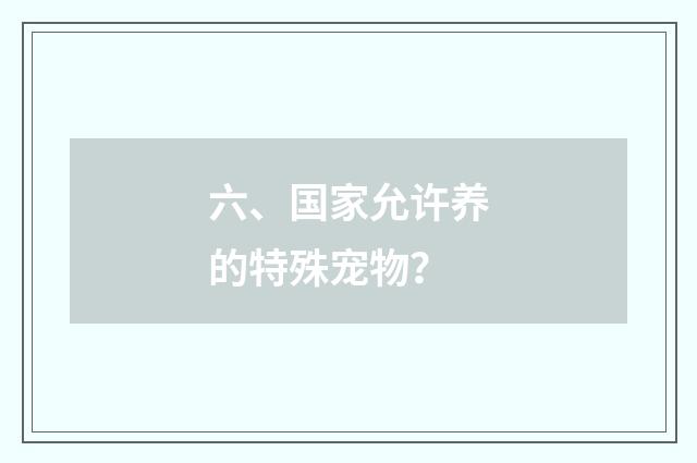 六、国家允许养的特殊宠物?