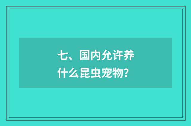 七、国内允许养什么昆虫宠物？
