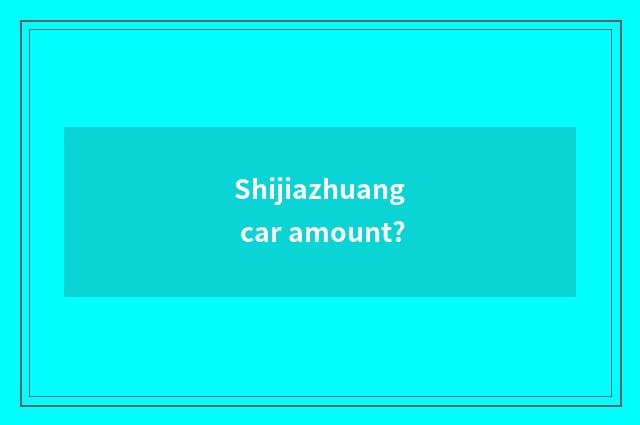 Shijiazhuang car amount?