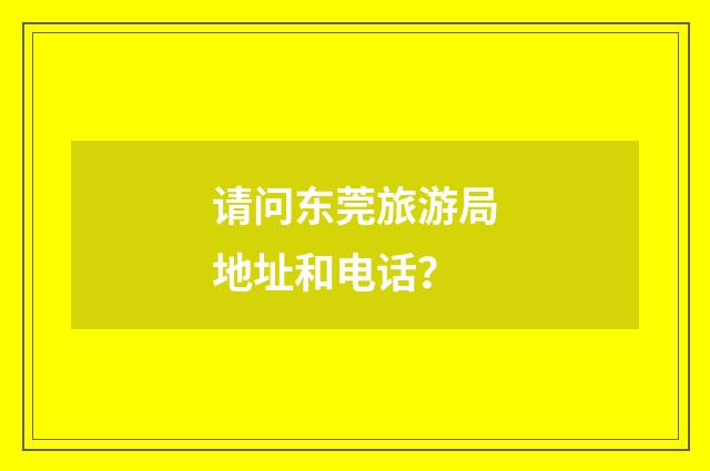 请问东莞旅游局地址和电话?