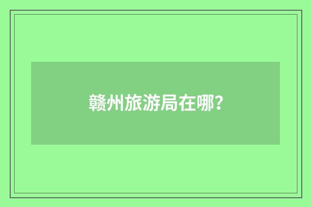 赣州旅游局在哪?