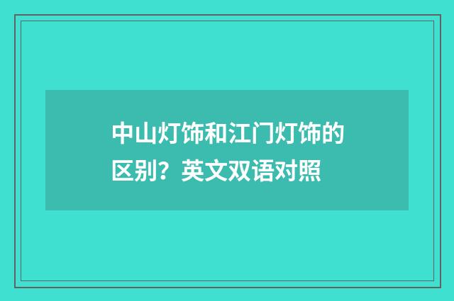 中山灯饰和江门灯饰的区别?英文双语对照