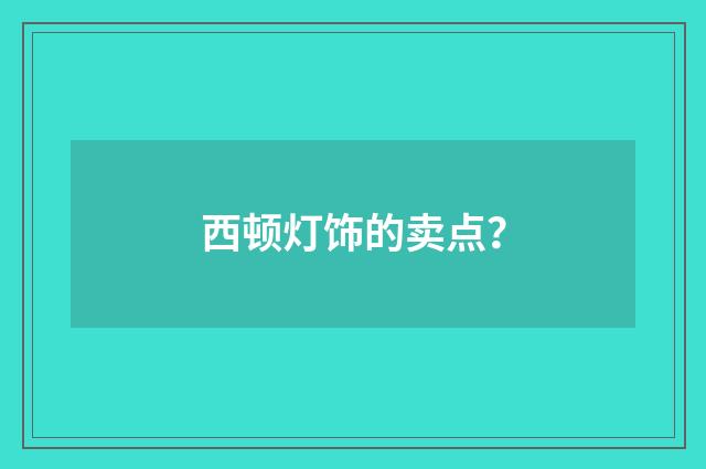 西顿灯饰的卖点？