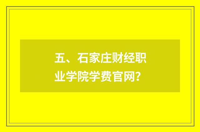 五、石家庄财经职业学院学费官网？