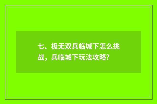 七、极无双兵临城下怎么挑战,兵临城下玩法攻略?