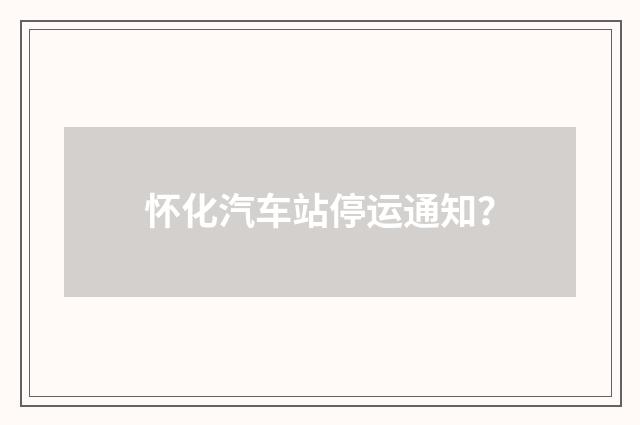 怀化汽车站停运通知？