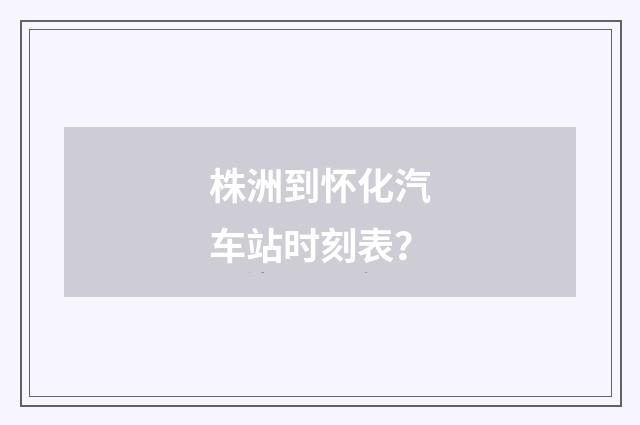 株洲到怀化汽车站时刻表?