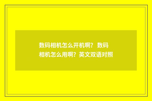 数码相机怎么开机啊? 数码相机怎么用啊?英文双语对照