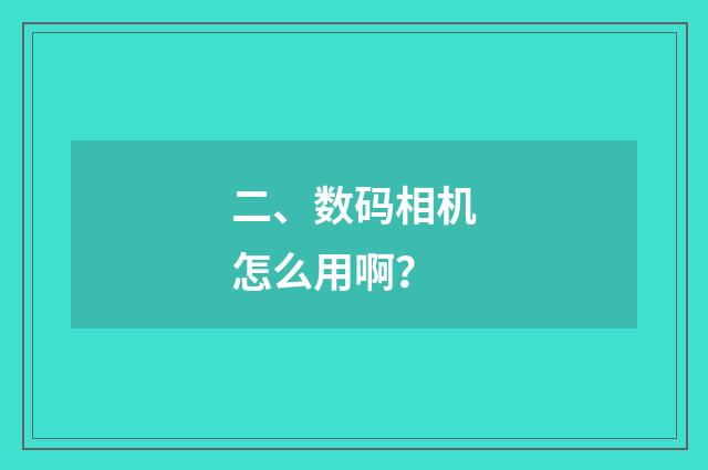 二、数码相机怎么用啊?