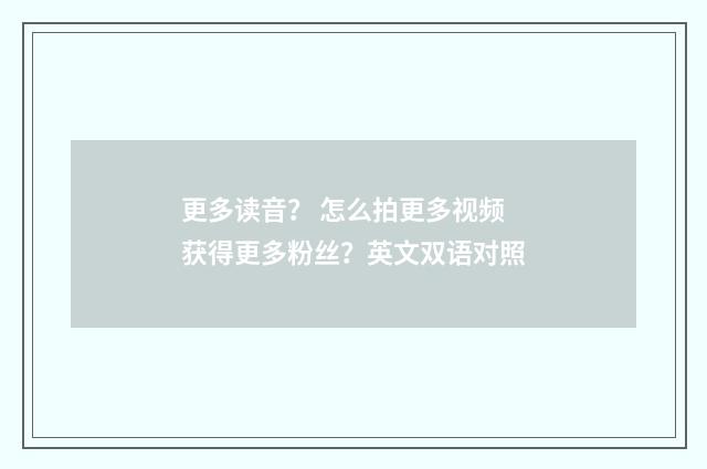 更多读音? 怎么拍更多视频获得更多粉丝?英文双语对照