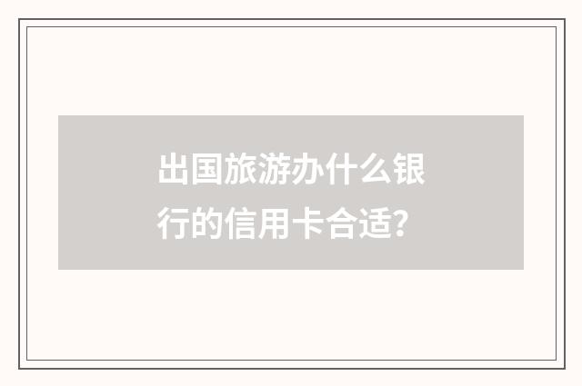 出国旅游办什么银行的信用卡合适?