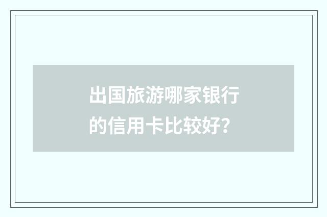 出国旅游哪家银行的信用卡比较好?