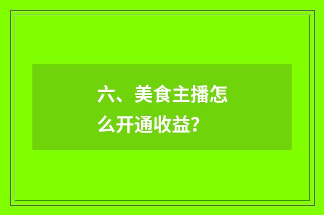 六、美食主播怎么开通收益？