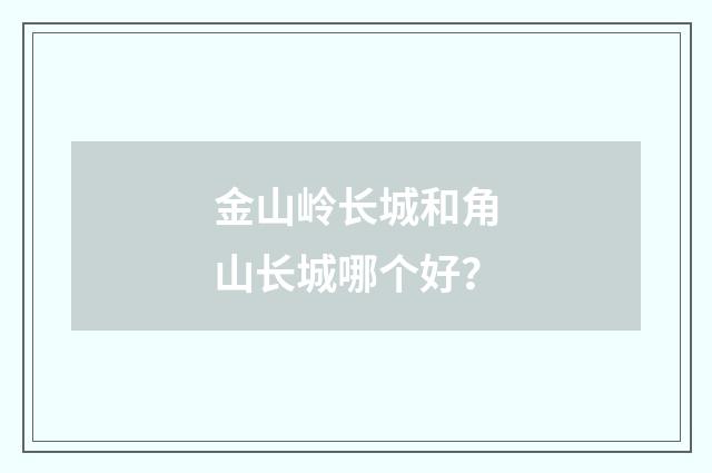 金山岭长城和角山长城哪个好?