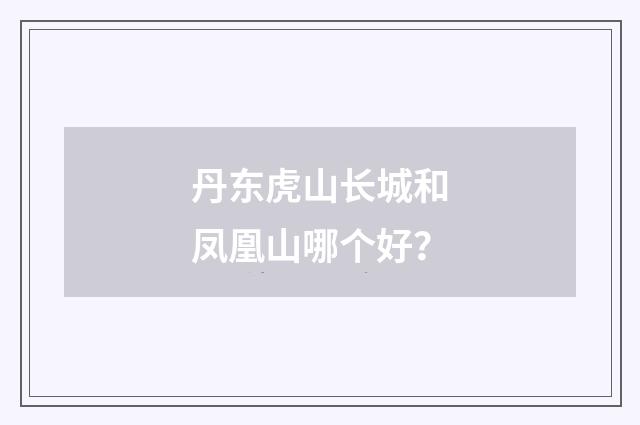 丹东虎山长城和凤凰山哪个好?