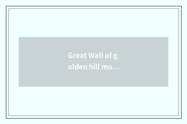 Great Wall of golden hill mountain and horny hill Great Wall which good?
