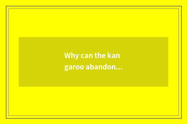 Why can the kangaroo abandon young cub?