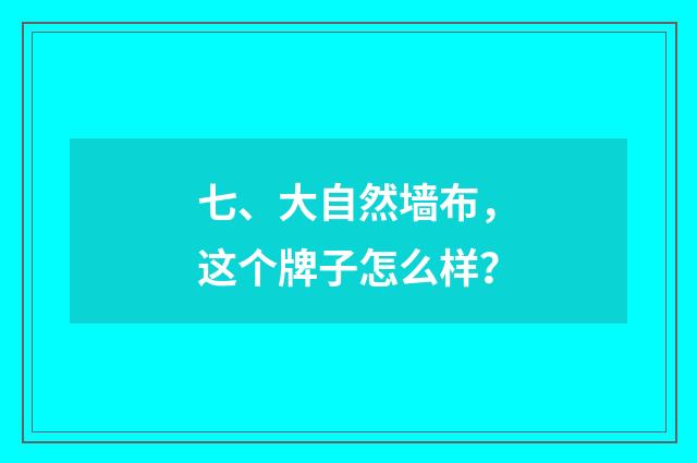 七、大自然墙布,这个牌子怎么样?