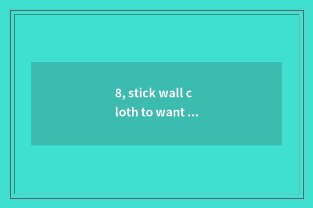 8, stick wall cloth to want cloth of stationary point wall?