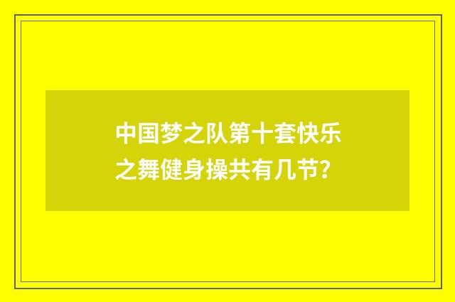 中国梦之队第十套快乐之舞健身操共有几节?