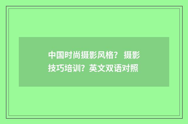 中国时尚摄影风格？ 摄影技巧培训？英文双语对照