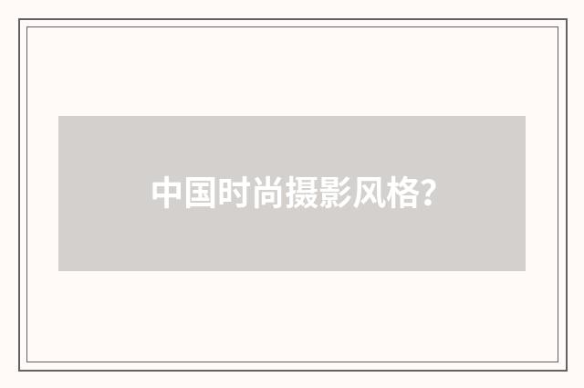 中国时尚摄影风格?