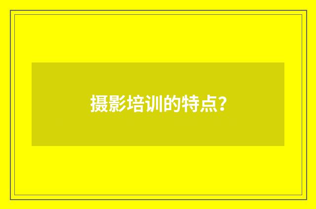 摄影培训的特点？