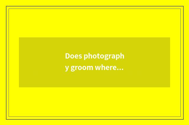 Does photography groom where is good?