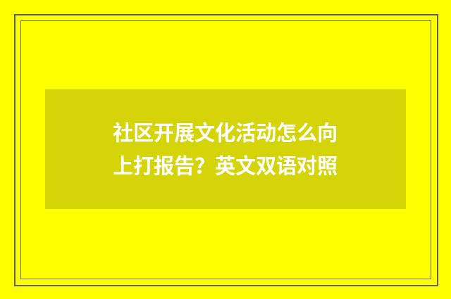 社区开展文化活动怎么向上打报告？英文双语对照