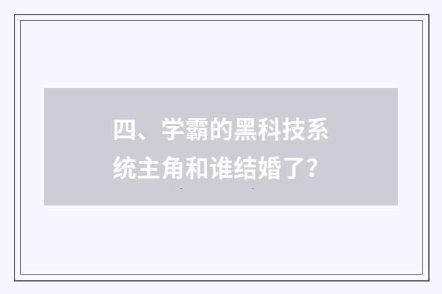 四、学霸的黑科技系统主角和谁结婚了?