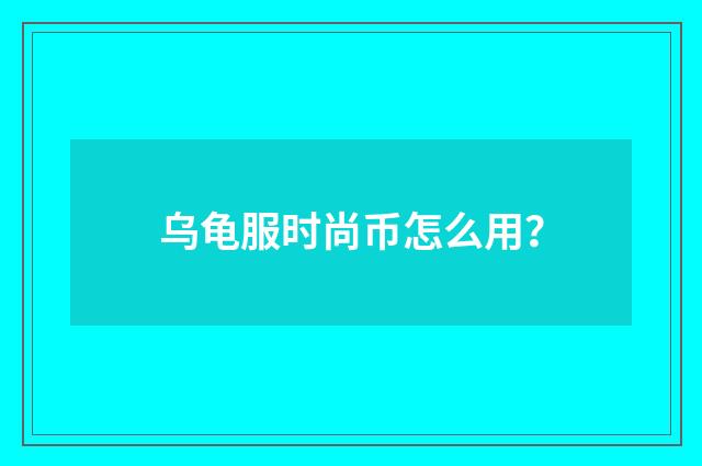 乌龟服时尚币怎么用？