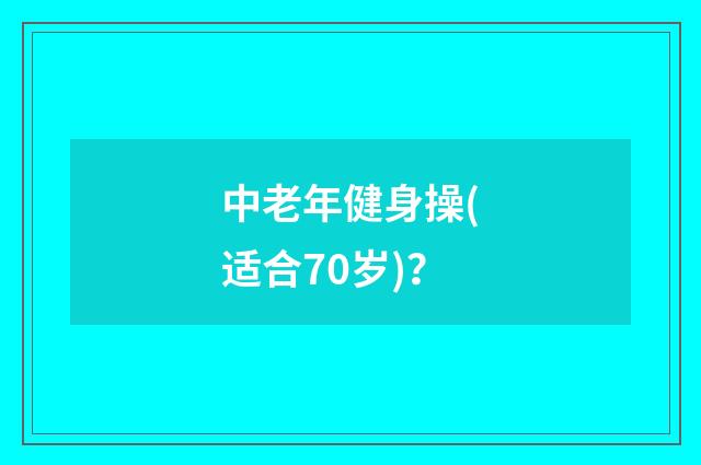 中老年健身操(适合70岁)?
