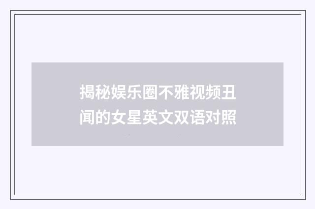揭秘娱乐圈不雅视频丑闻的女星英文双语对照