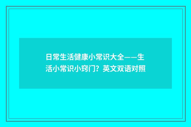 日常生活健康小常识大全——生活小常识小窍门？英文双语对照