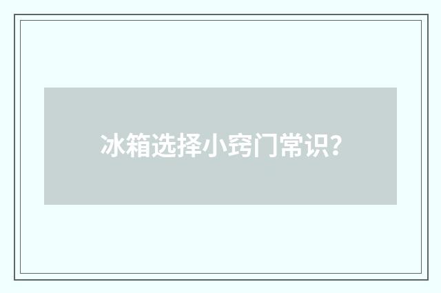 冰箱选择小窍门常识？